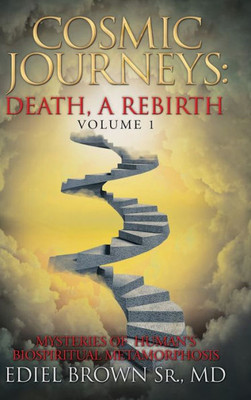 Cosmic Journeys: Death, A Rebirth: Mysteries Of Human's Biospiritual Metamorphosis