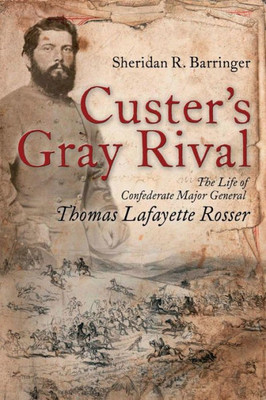 Custer's Gray Rival: The Life Of Confederate Major General Thomas Lafayette Rosser