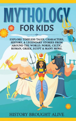 Mythology For Kids: Explore Timeless Tales, Characters, History, & Legendary Stories From Around The World. Norse, Celtic, Roman, Greek, Egypt & Many More