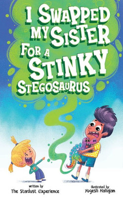 I Swapped My Sister For A Stinky Stegosaurus!: A Silly Farting Dinosaur Chapter Book Tale For Children Aged 7 To 10 Years Old