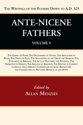 Ante-Nicene Fathers: Translations Of The Writings Of The Fathers Down To A.D. 325, Volume 9