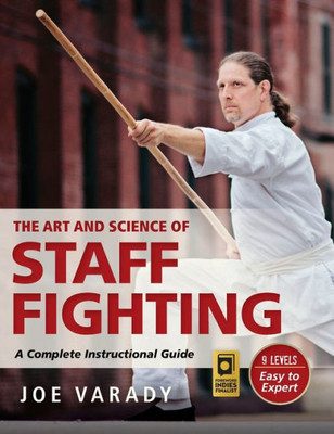 The Art And Science Of Staff Fighting: A Complete Instructional Guide (Martial Science)