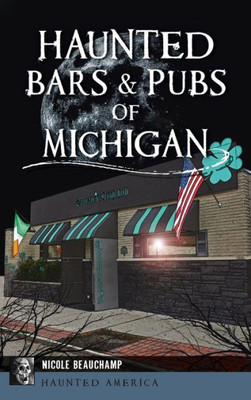 Haunted Bars & Pubs Of Michigan (Haunted America)