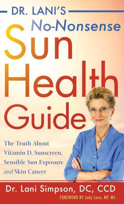Dr. Lani's No-Nonsense Sun Health Guide: The Truth About Vitamin D, Sunscreen, Sensible Sun Exposure And Skin Cancer