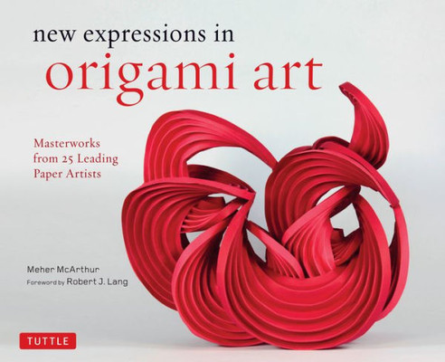 New Expressions In Origami Art: Masterworks From 25 Leading Paper Artists