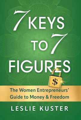 7 Keys To 7 Figures: The Women Entrepreneurs' Guide To Money And Freedom