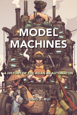 Model Machines: A History Of The Asian As Automaton (Asian American History & Cultu)