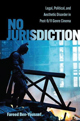 No Jurisdiction: Legal, Political, And Aesthetic Disorder In Post-9/11 Genre Cinema (Horizons Of Cinema)