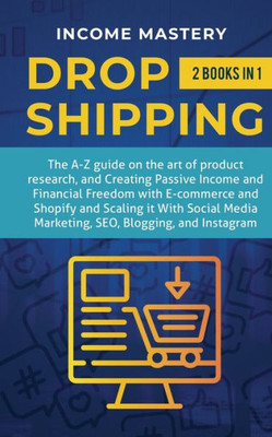 Dropshipping: 2 In 1: The A-Z Guide On The Art Of Product Research, Creating Passive Income, Financial Freedom With E-Commerce, Shopify And Scaling It ... Media Marketing, Seo, Blogging, And Instagram