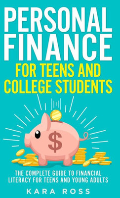 Personal Finance For Teens And College Students: The Complete Guide To Financial Literacy For Teens And Young Adults