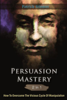 Persuasion Mastery 2 In 1: How To Overcome The Vicious Cycle Of Manipulation