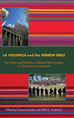 La Violencia And The Hebrew Bible: The Politics And Histories Of Biblical Hermeneutics On The American Continent (Semeia Studies)