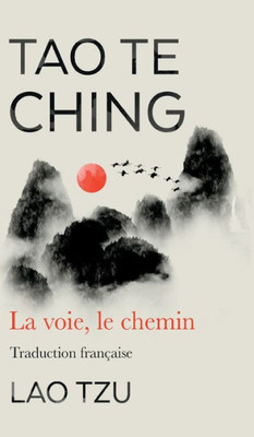 Tao Te Ching: La Voie, Le Chemin Traduction Francaise (French Edition)