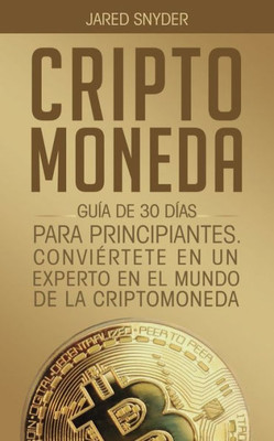 Criptomoneda: Guía De 30 Días Para Principiantes Conviertete En Un Experto En El Mundo De La Criptomoneda (Spanish Edition)