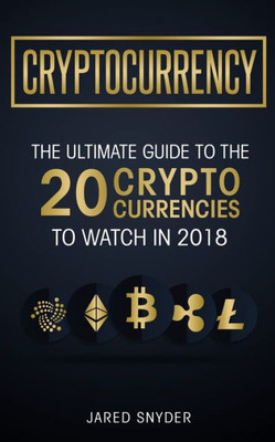Cryptocurrency: The Ultimate Guide To The 20 Cryptocurrencies To Watch In 2018