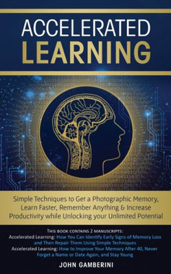 Accelerated Learning: Techniques To Get A Photographic Memory, Learn Faster, Remember Anything & Increase Productivity While Unlocking Your Unlimited Potential