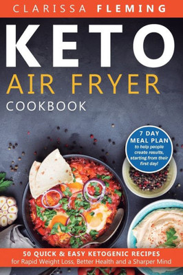 Keto Air Fryer Cookbook: 50 Quick & Easy Ketogenic Recipes For Rapid Weight Loss, Better Health And A Sharper Mind (7 Day Meal Plan To Help People Create Results, Starting From Their First Day!)