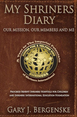 My Shriners Diary: Our Mission, Our Members And Me