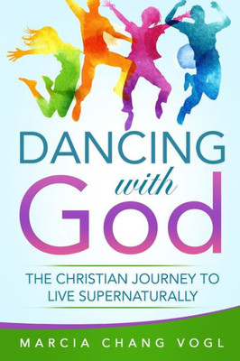 Dancing With God: The Christian Journey To Live Supernaturally