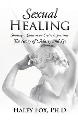 Sexual Healing: Shining A Lantern On Erotic Experience: The Story Of Marty And Lee