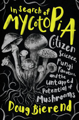 In Search Of Mycotopia: Citizen Science, Fungi Fanatics, And The Untapped Potential Of Mushrooms