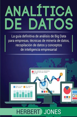 Analítica De Datos: La Guía Definitiva De Análisis De Big Data Para Empresas, Técnicas De Minería De Datos, Recopilación De Datos Y Conceptos De Inteligencia Empresarial (Spanish Edition)