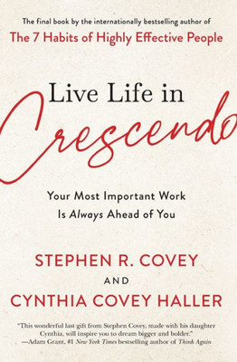 Live Life In Crescendo: Your Most Important Work Is Always Ahead Of You (The Covey Habits Series)