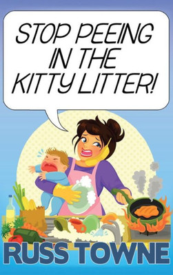 Stop Peeing In The Kitty Litter!: Humorous And Heartwarming Stories On Parenting
