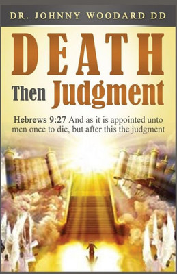 Death Then Judgment: Hebrews 9:27 And As It Is Appointed Unto Men Once To Die, But After This The Judgment
