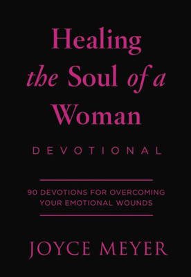 Healing The Soul Of A Woman Devotional: 90 Inspirations For Overcoming Your Emotional Wounds