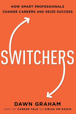 Switchers: How Smart Professionals Change Careers -- And Seize Success