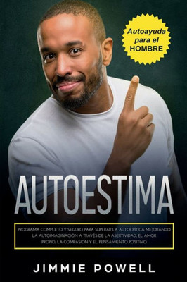 Autoestima: Programa Completo Y Seguro Para Superar La Autocrítica Mejorando La Autoimaginación A Través De La Asertividad, El Amor Propio, La Compasión Y El Pensamiento Positivo (Spanish Edition)