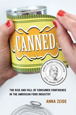 Canned: The Rise And Fall Of Consumer Confidence In The American Food Industry (Volume 68) (California Studies In Food And Culture)