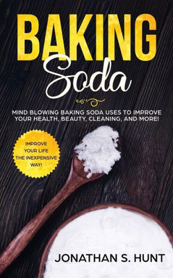 Baking Soda: Mind Blowing Baking Soda Uses To Improve Your Health, Beauty, Cleaning, And More!