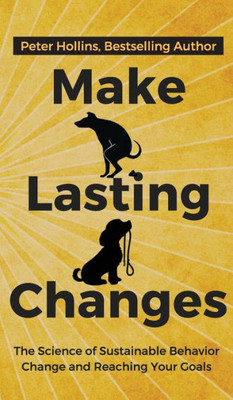 Make Lasting Changes: The Science Of Sustainable Behavior Change And Reaching Your Goals