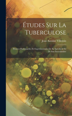 Études Sur La Tuberculose: Preuves Rationnelles Et Expérimentales De Sa Spécificité Et De Son Inoculabilité (French Edition)