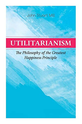 Utilitarianism – The Philosophy of the Greatest Happiness Principle