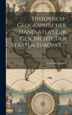 Historisch-Geographischer Hand-Atlas Zur Geschichte Der Staaten Europa's..... (German Edition)