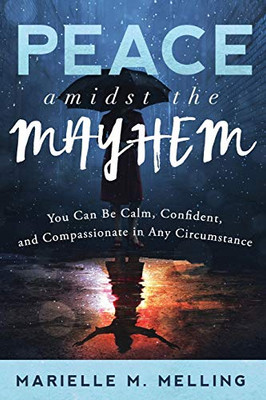 Peace amidst the Mayhem: You Can Be Calm, Confident, and Compassionate in Any Circumstance