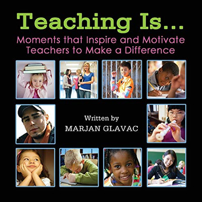 Teaching Is...: Moments that inspire and Motivate Teachers to Make a Difference
