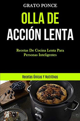 Olla De Acción Lenta: Recetas de cocina lenta para personas inteligentes (Recetas únicas y nutritivas) (Spanish Edition)