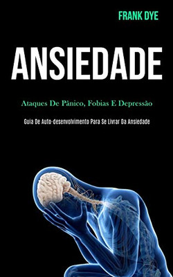 Ansiedade: Ataques de pânico, fobias e depressão (Guia de auto-desenvolvimento para se livrar da ansiedade) (Portuguese Edition)