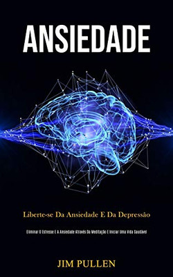 Ansiedade: Liberte-se da ansiedade e da depressão (Eliminar o estresse e a ansiedade através da meditação e iniciar uma vida saudável) (Portuguese Edition)