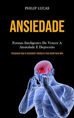 Ansiedade: Formas inteligentes de vencer a ansiedade e depressão (Ultrapasse hoje a ansiedade e melhore a sua saúde num mês) (Portuguese Edition)