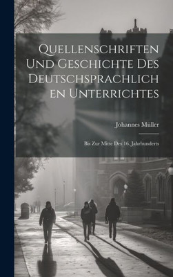 Quellenschriften Und Geschichte Des Deutschsprachlichen Unterrichtes: Bis Zur Mitte Des 16. Jahrhunderts (German Edition)