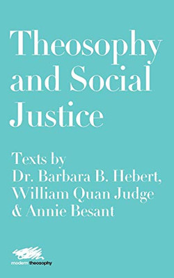 Theosophy and Social Justice: Texts by Dr. Barbara B. Hebert, William Quan Judge & Annie Besant (5) (Modern Theosophy)