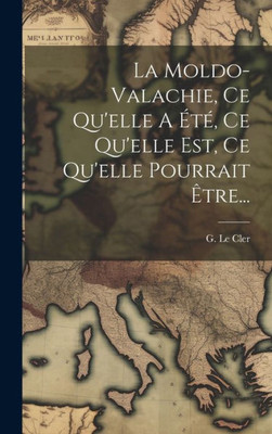 La Moldo-Valachie, Ce Qu'Elle A Été, Ce Qu'Elle Est, Ce Qu'Elle Pourrait Être... (French Edition)