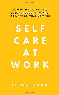 Self Care at Work: How to Reduce Stress, Boost Productivity, and Do More of What Matters