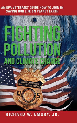 Fighting Pollution And Climate Change: An Epa Veterans' Guide How To Join In Saving Our Life On Planet Earth