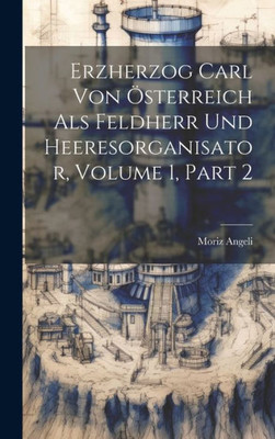 Erzherzog Carl Von Österreich Als Feldherr Und Heeresorganisator, Volume 1, Part 2 (German Edition)
